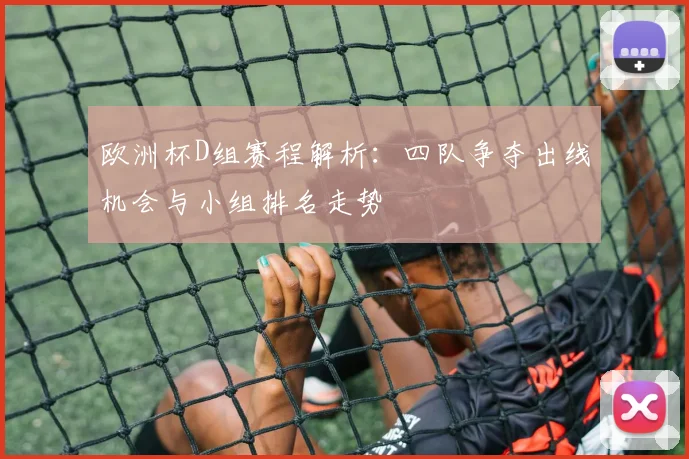 欧洲杯D组赛程解析:四队争夺出线机会与小组排名走势