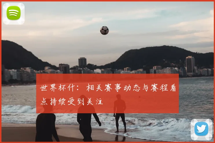 世界杯什:相关赛事动态与赛程看点持续受到关注