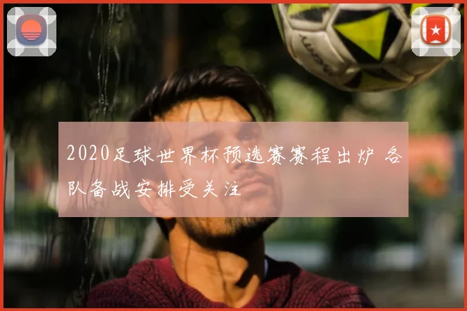 2020足球世界杯预选赛赛程出炉 各队备战安排受关注