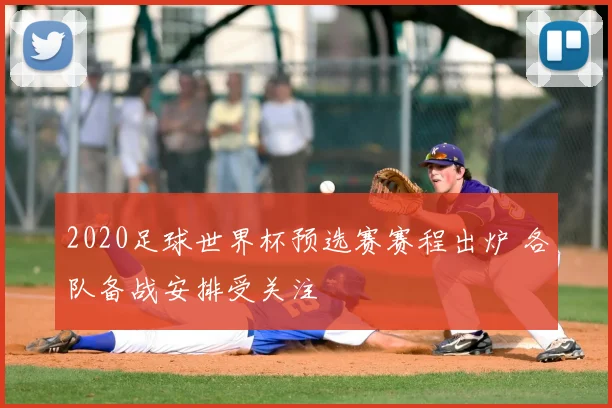 2020足球世界杯预选赛赛程出炉 各队备战安排受关注